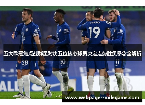 五大欧冠焦点战群星对决五位核心球员决定走势胜负悬念全解析