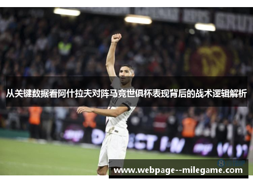 从关键数据看阿什拉夫对阵马竞世俱杯表现背后的战术逻辑解析 从关键数据看阿什拉夫对阵马竞世俱杯表现背后的战术逻辑解析