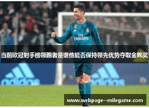 当前欧冠射手榜领跑者是谁他能否保持领先优势夺取金靴奖