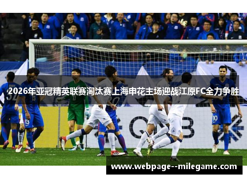 2026年亚冠精英联赛淘汰赛上海申花主场迎战江原FC全力争胜