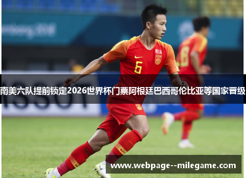 南美六队提前锁定2026世界杯门票阿根廷巴西哥伦比亚等国家晋级 南美六队提前锁定2026世界杯门票阿根廷巴西哥伦比亚等国家晋级