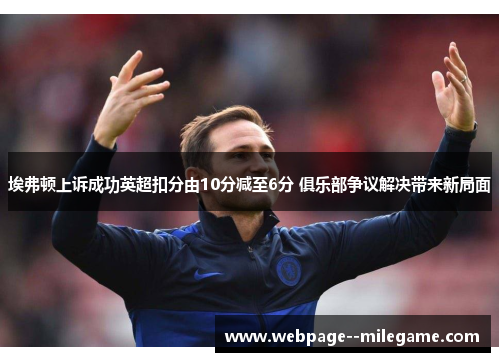 埃弗顿上诉成功英超扣分由10分减至6分 俱乐部争议解决带来新局面