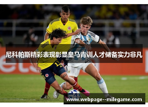 尼科帕斯精彩表现彰显皇马青训人才储备实力非凡