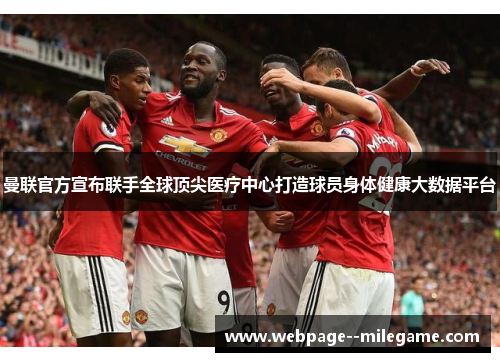 曼联官方宣布联手全球顶尖医疗中心打造球员身体健康大数据平台