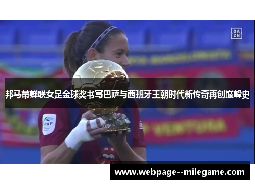 邦马蒂蝉联女足金球奖书写巴萨与西班牙王朝时代新传奇再创巅峰史