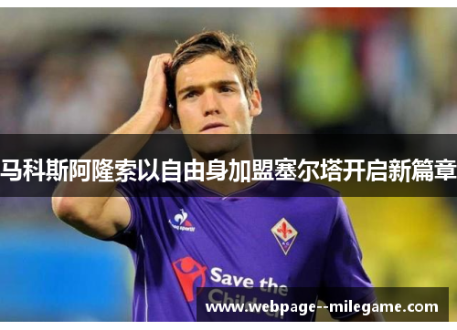 马科斯阿隆索以自由身加盟塞尔塔开启新篇章
