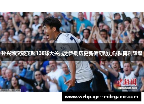 孙兴慜突破英超130球大关成为热刺历史新传奇助力球队再创辉煌 孙兴慜突破英超130球大关成为热刺历史新传奇助力球队再创辉煌