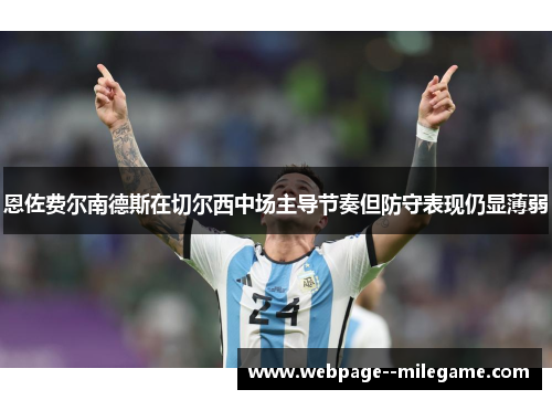 恩佐费尔南德斯在切尔西中场主导节奏但防守表现仍显薄弱