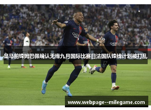 皇马前锋姆巴佩确认无缘九月国际比赛日法国队锋线计划被打乱
