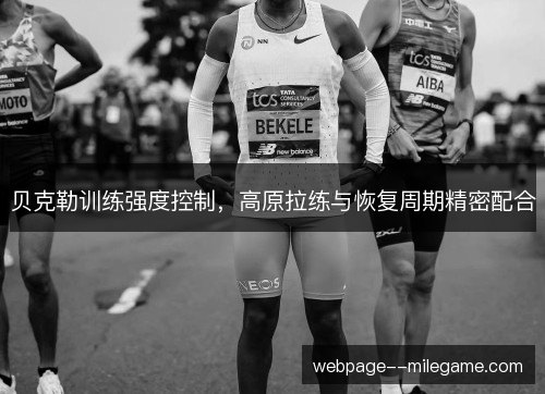 贝克勒训练强度控制,高原拉练与恢复周期精密配合 贝克勒训练强度控制,高原拉练与恢复周期精密配合