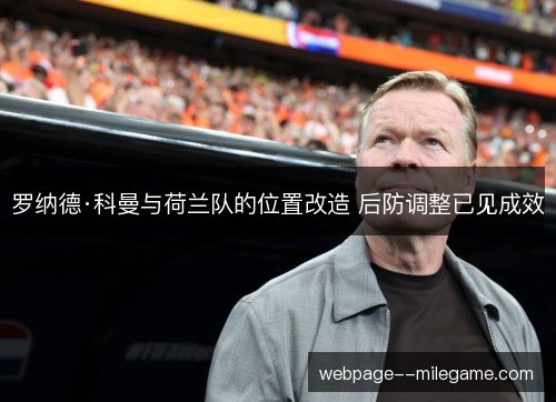 罗纳德·科曼与荷兰队的位置改造 后防调整已见成效 罗纳德·科曼与荷兰队的位置改造 后防调整已见成效